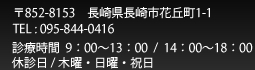 〒852-8153　長崎県長崎市花丘町1-1 診療時間  9：00～13：00  /  14：00～18：00
休診日 / 木曜・日曜・祝日